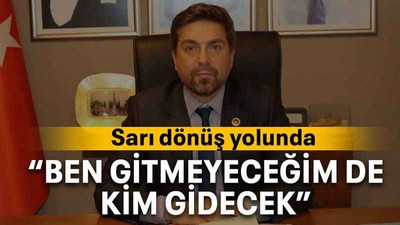 “Ben gitmeyeceğim de kim gidecek”